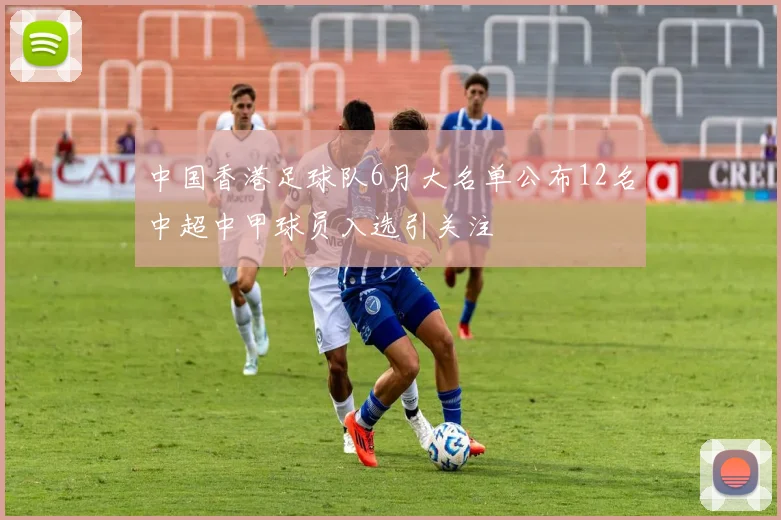 中国香港足球队6月大名单公布12名中超中甲球员入选引关注