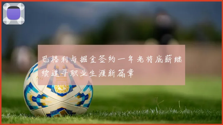 巴格利与掘金签约一年老将底薪继续追寻职业生涯新篇章