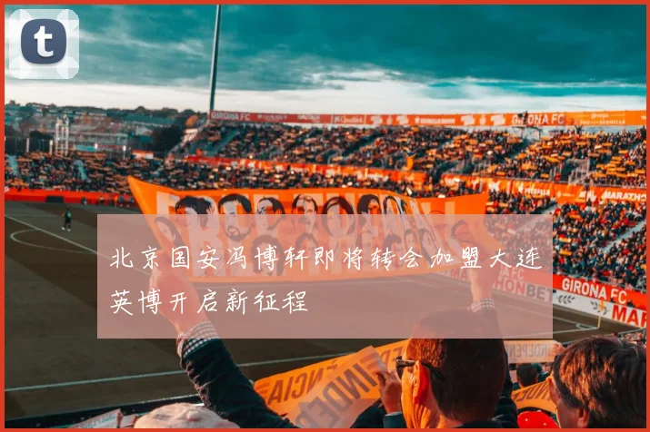 北京国安冯博轩即将转会加盟大连英博开启新征程