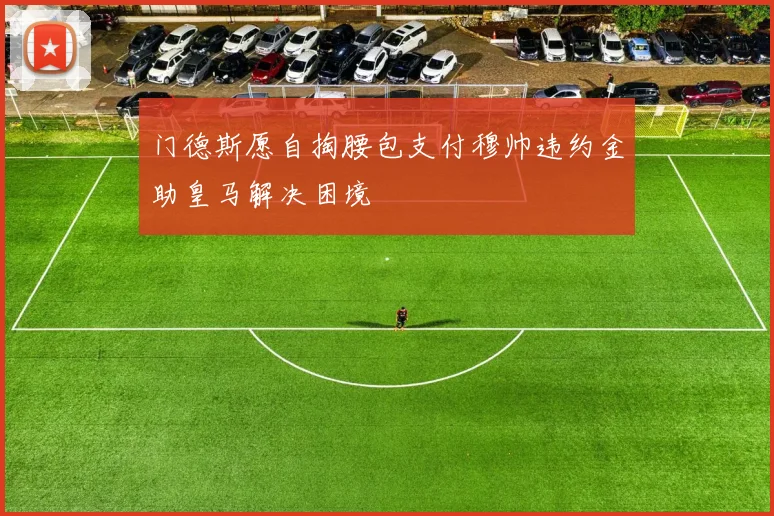 门德斯愿自掏腰包支付穆帅违约金助皇马解决困境