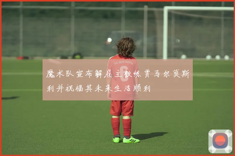 魔术队宣布解雇主教练贾马尔莫斯利并祝福其未来生活顺利