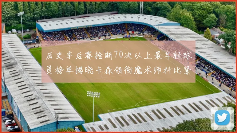 历史季后赛抢断70次以上最年轻球员榜单揭晓卡森领衔魔术师科比紧随其后