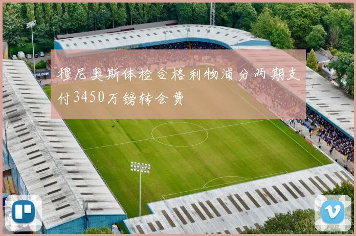穆尼奥斯体检合格利物浦分两期支付3450万镑转会费
