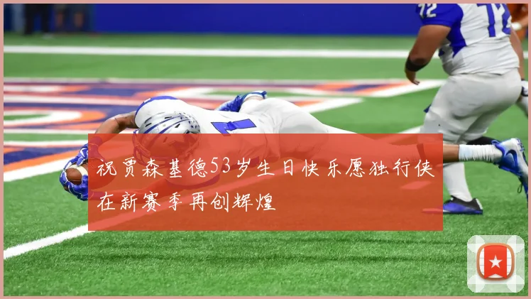 祝贾森基德53岁生日快乐愿独行侠在新赛季再创辉煌