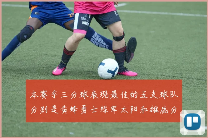 本赛季三分球表现最佳的五支球队分别是黄蜂勇士绿军太阳和雄鹿分析