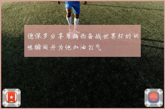 德保罗分享与梅西备战世界杯的训练瞬间并为他加油打气