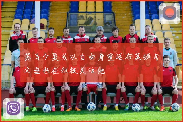 苏马今夏或以自由身重返布莱顿考文垂也在积极关注他