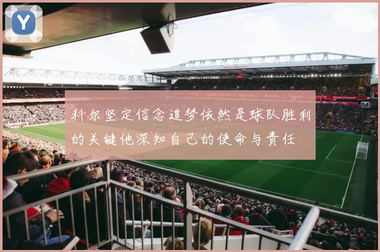 科尔坚定信念追梦依然是球队胜利的关键他深知自己的使命与责任