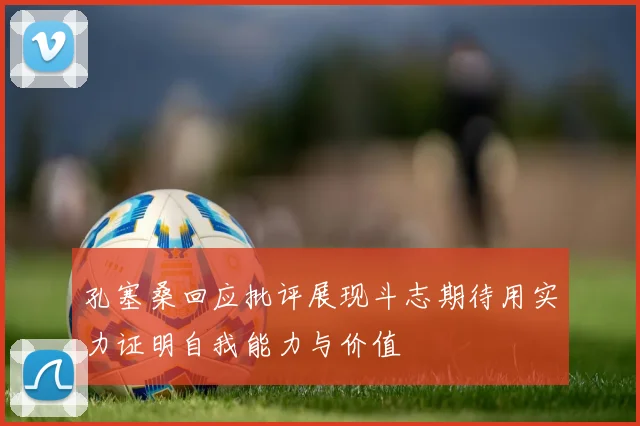 孔塞桑回应批评展现斗志期待用实力证明自我能力与价值