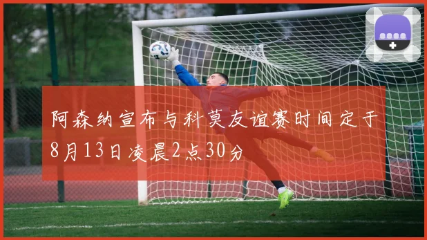 阿森纳宣布与科莫友谊赛时间定于8月13日凌晨2点30分