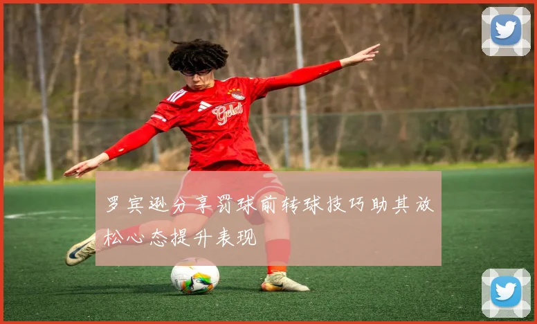 罗宾逊分享罚球前转球技巧助其放松心态提升表现