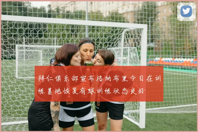 拜仁俱乐部宣布格纳布里今日在训练基地恢复有球训练状态良好