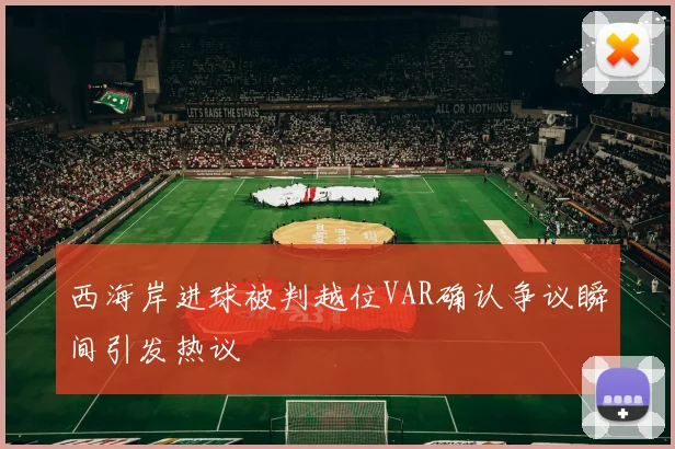 西海岸进球被判越位VAR确认争议瞬间引发热议